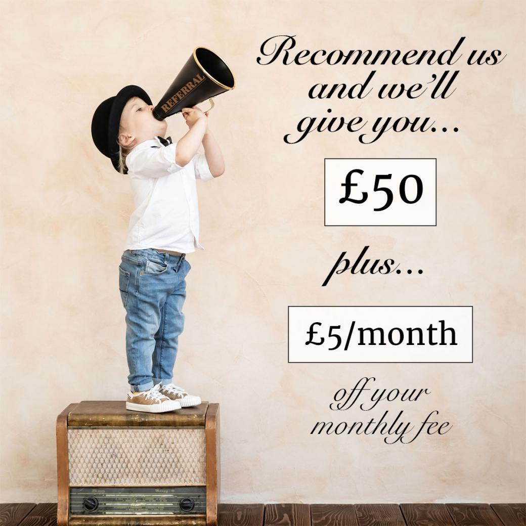 Recommend us for £50 plus £5/month off your monthly fee