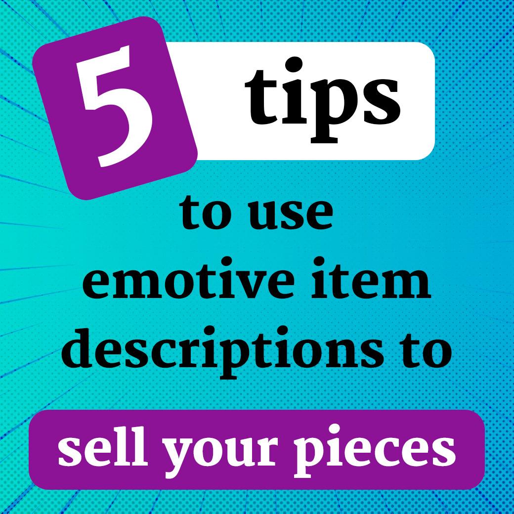 5 tips to use emotive item descriptions to sell your pieces